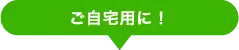 ご自宅用に！