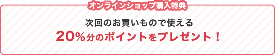 オンラインショップ購入特典　20%ポイントをプレゼント！