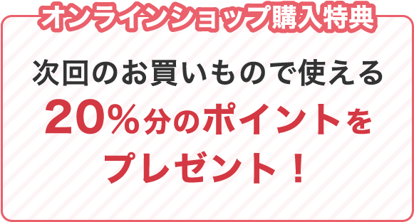 オンラインショップ購入特典　20%ポイントをプレゼント！