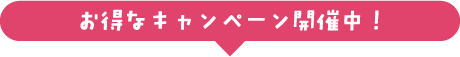 お得なキャンペーン開催中！