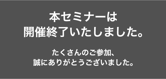 本セミナーは開催終了いたしました。たくさんのご参加、誠にありがとうございました。