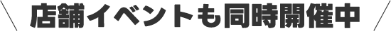 店舗イベントも同時開催中