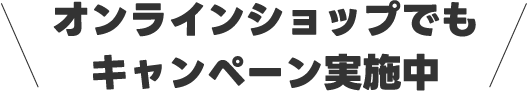 オンラインショップでもキャンペーン実施中