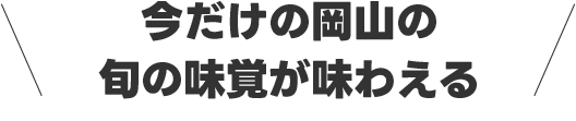 今だけの岡山の旬の味覚が味わえる
