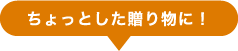 ちょっとした贈り物に!