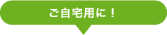 ご自宅用に!