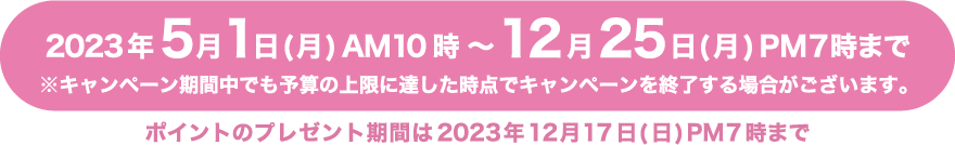 キャンペーン期間 2023年5月1日(月)AM10時〜12月25日(月) PM7時まで